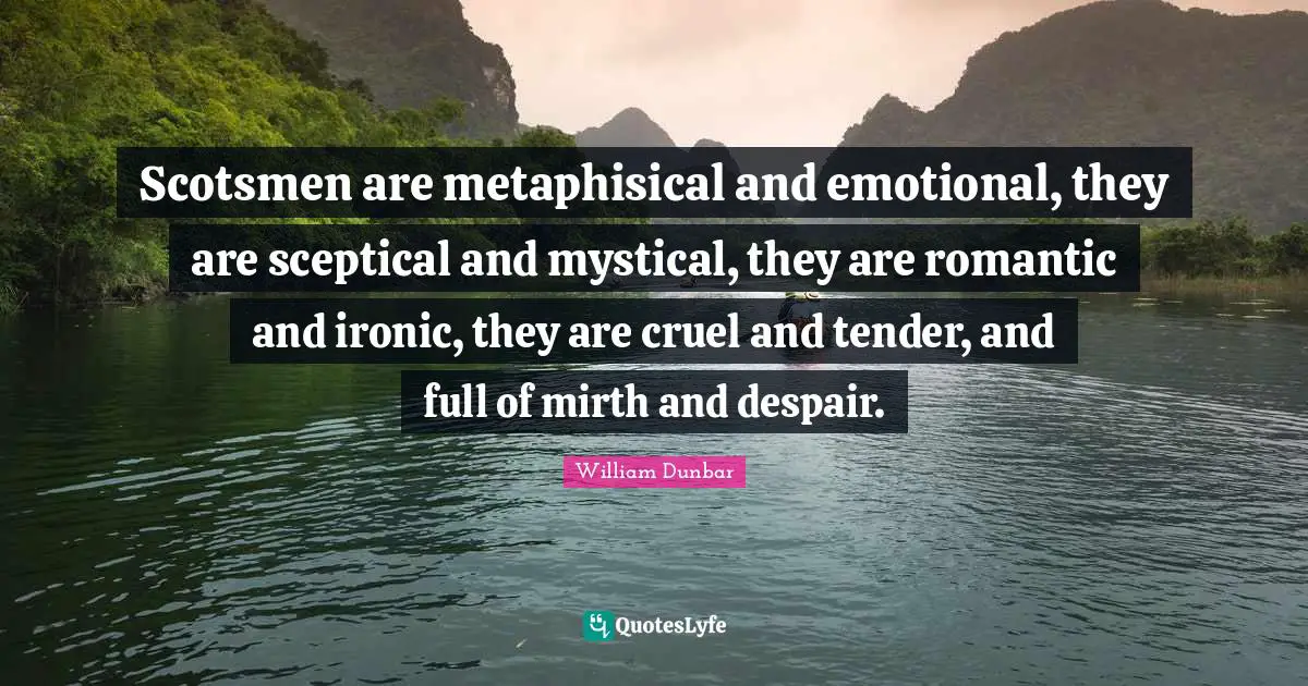 Ironic Quotes: "Scotsmen are metaphisical and emotional, they are sceptical and mystical, they are romantic and ironic, they are cruel and tender, and full of mirth and despair."
