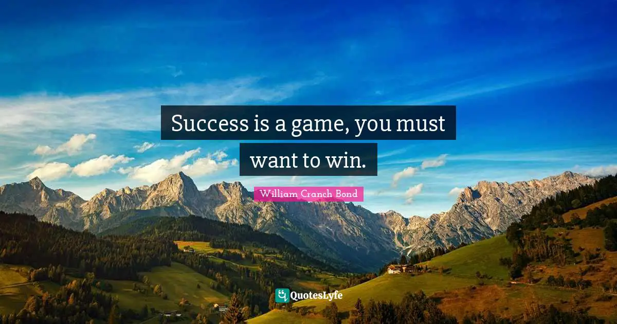 Success is a game, you must want to win.