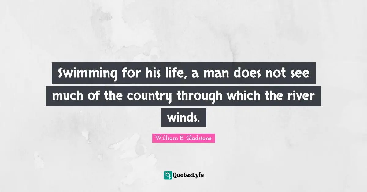 Swimming for his life, a man does not see much of the country through which the river winds.
