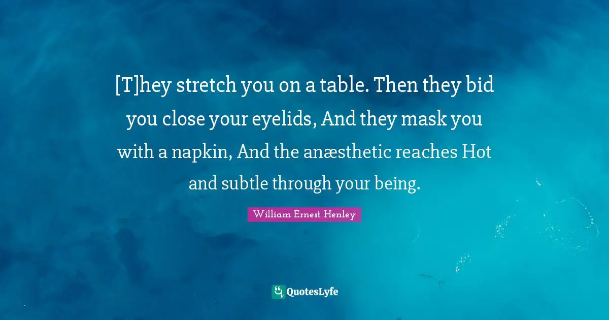[T]hey stretch you on a table. Then they bid you close your eyelids, And they mask you with a napkin, And the anæsthetic reaches Hot and subtle through your being.
