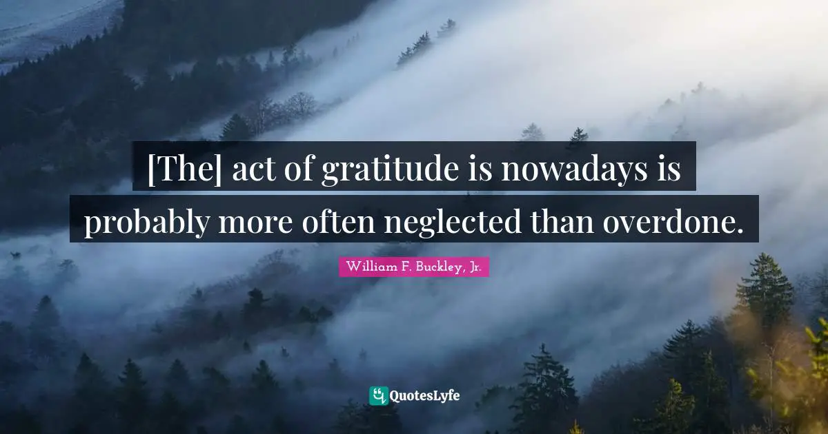 [The] act of gratitude is nowadays is probably more often neglected than overdone.