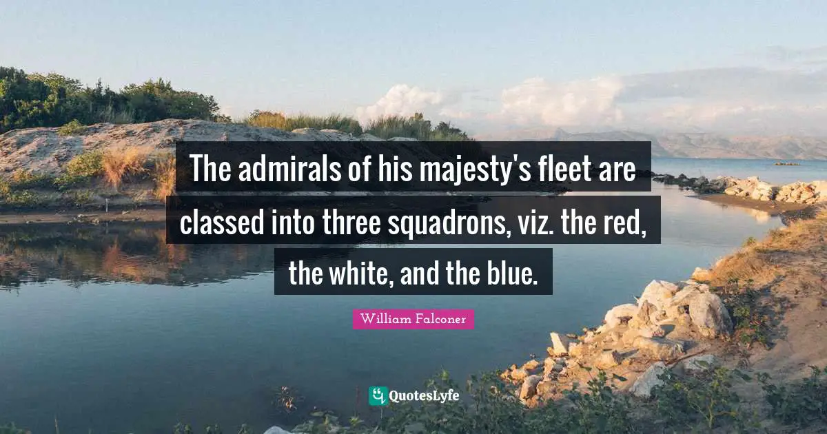 The admirals of his majesty's fleet are classed into three squadrons, viz. the red, the white, and the blue.