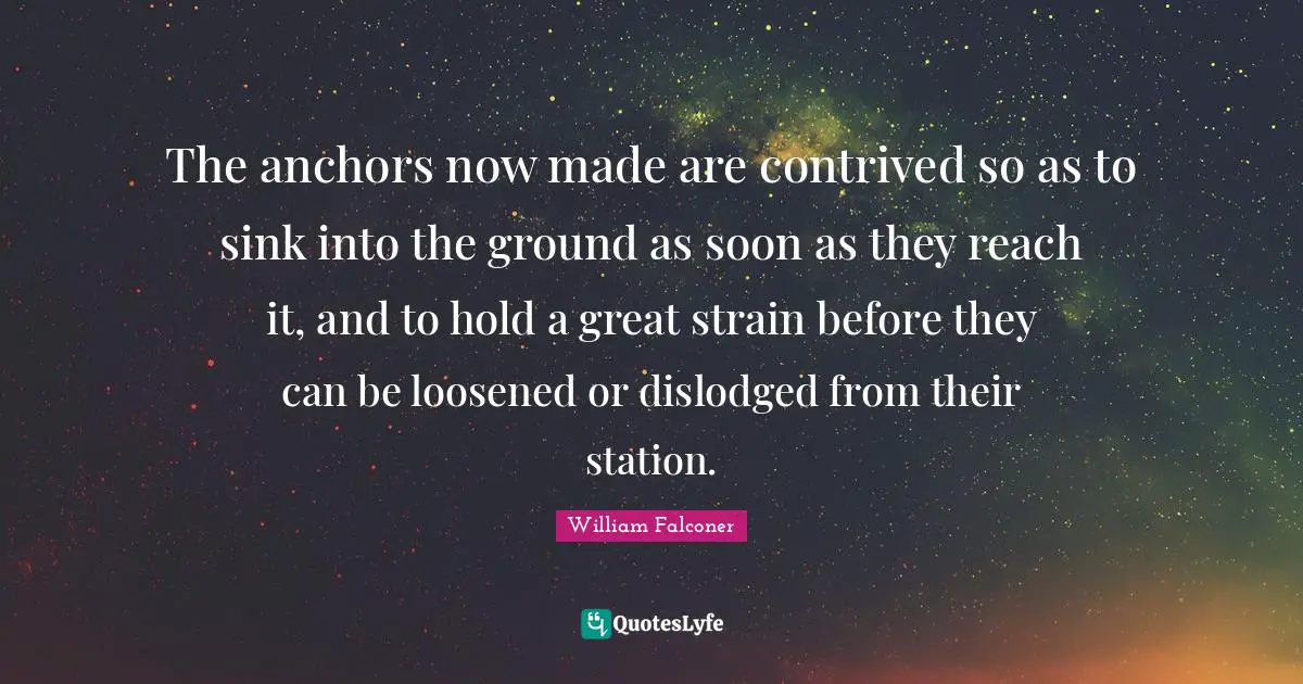 The anchors now made are contrived so as to sink into the ground as soon as they reach it, and to hold a great strain before they can be loosened or dislodged from their station.