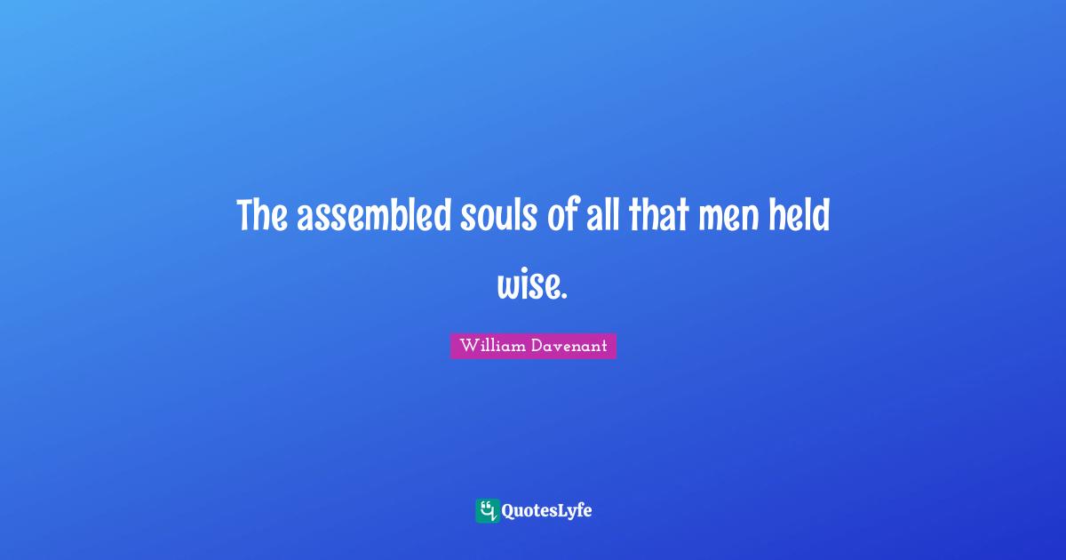 The assembled souls of all that men held wise.