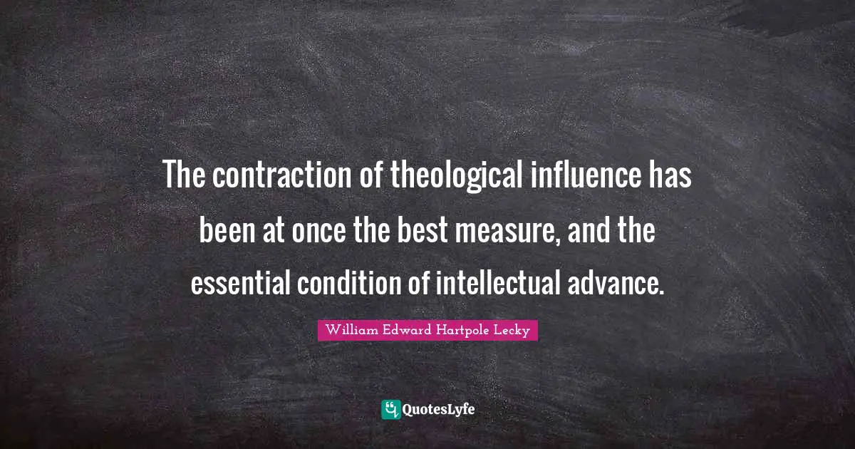 The contraction of theological influence has been at once the best measure, and the essential condition of intellectual advance.