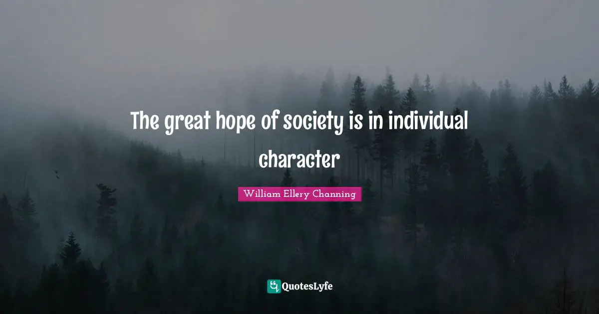 W.e. Channing Quotes: "The great hope of society is in individual character"