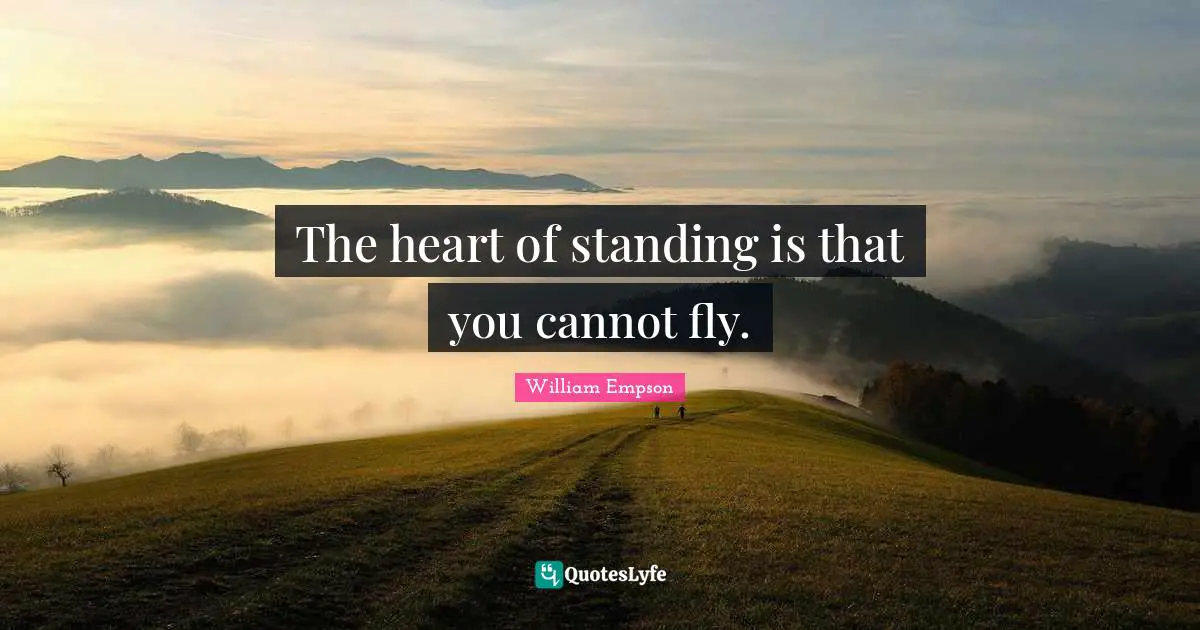 William Empson Quotes: "The heart of standing is that you cannot fly."