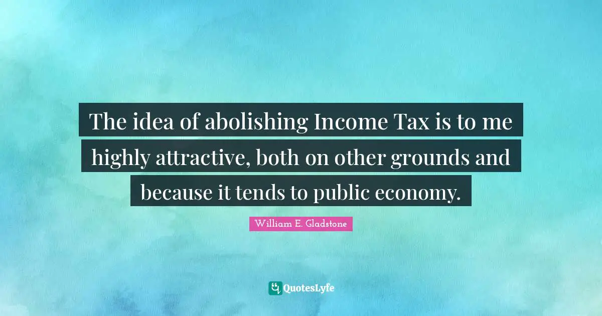 The idea of abolishing Income Tax is to me highly attractive, both on other grounds and because it tends to public economy.