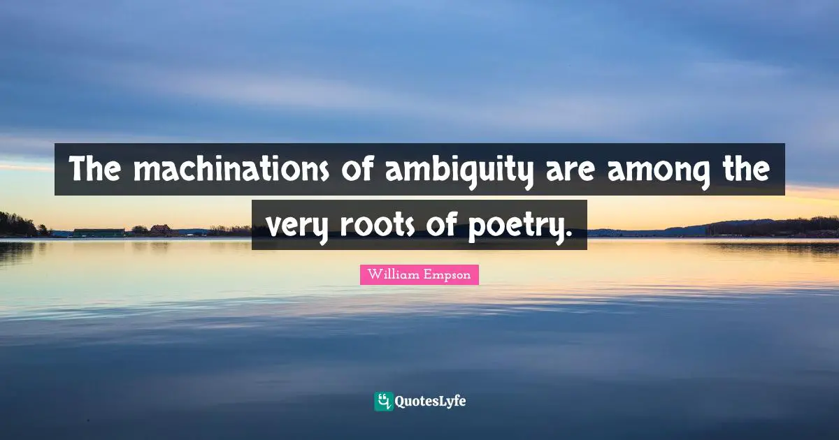 William Empson Quotes: "The machinations of ambiguity are among the very roots of poetry."