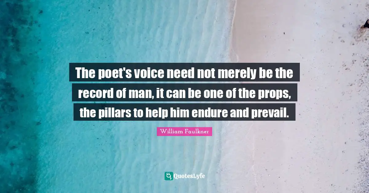 Pillars Quotes: "The poet's voice need not merely be the record of man, it can be one of the props, the pillars to help him endure and prevail."