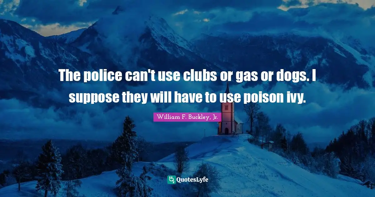 The police can't use clubs or gas or dogs. I suppose they will have to use poison ivy.