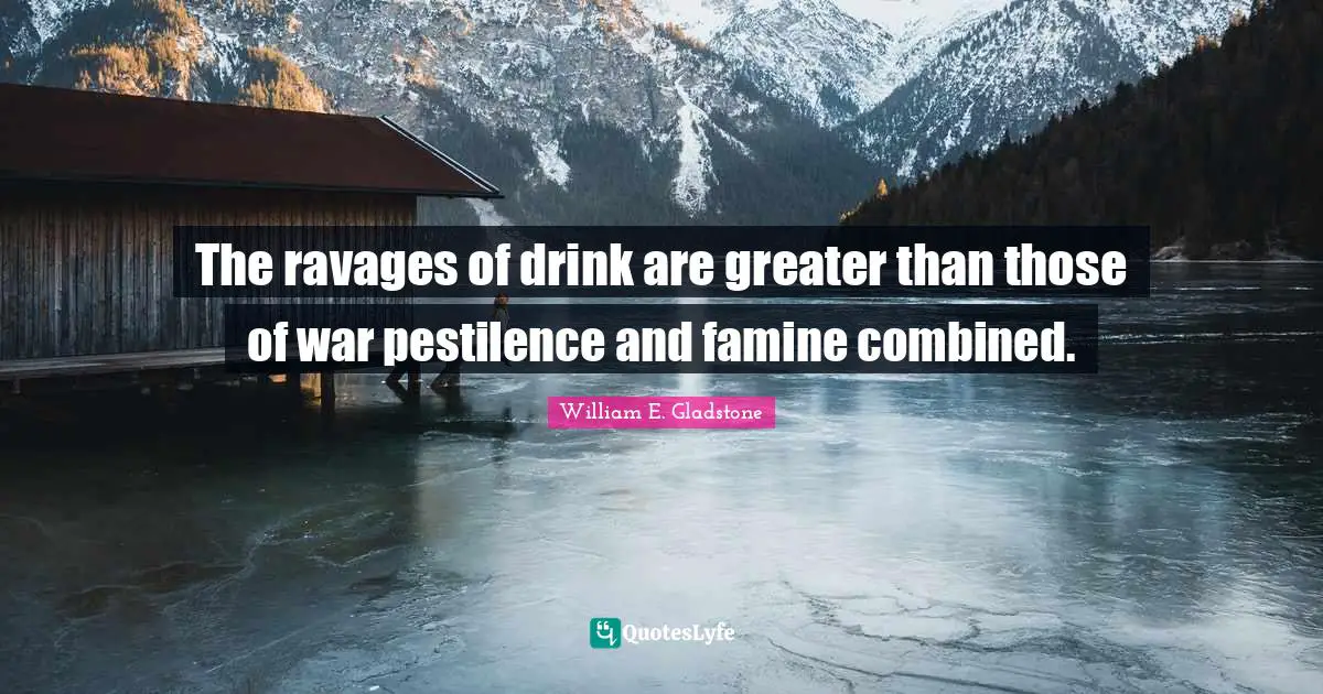 The ravages of drink are greater than those of war pestilence and famine combined.