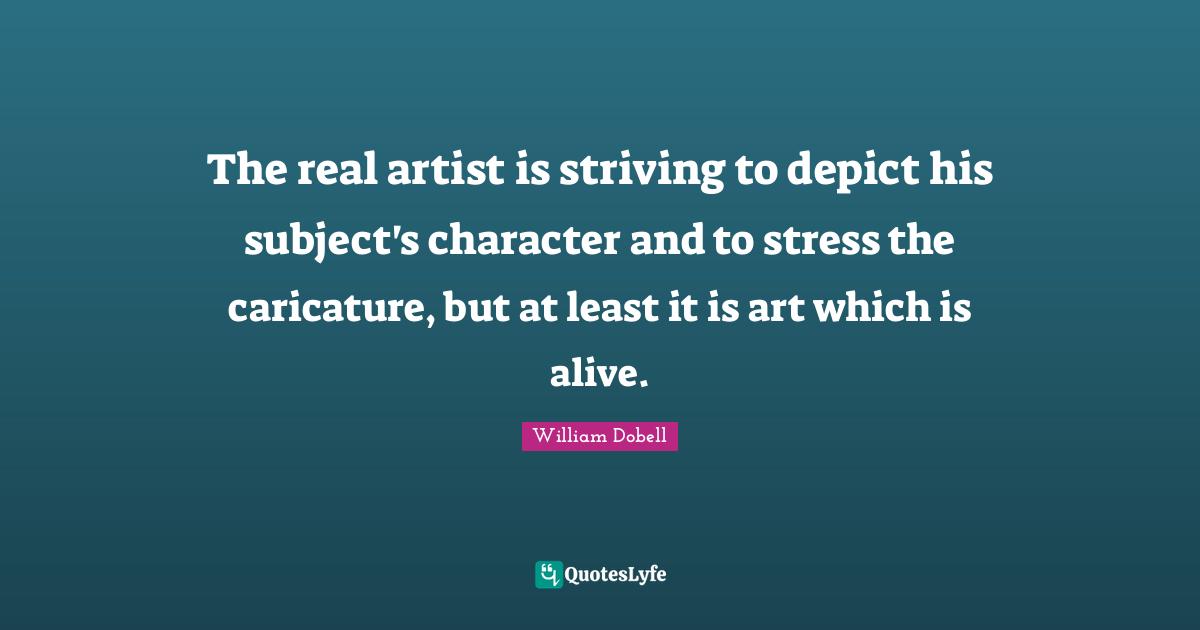 The real artist is striving to depict his subject's character and to stress the caricature, but at least it is art which is alive.