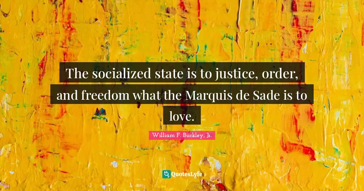 The socialized state is to justice, order, and freedom what the Marquis de Sade is to love.