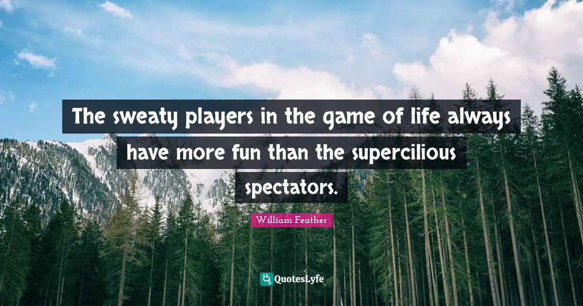 William Feather Quotes: "The sweaty players in the game of life always have more fun than the supercilious spectators."