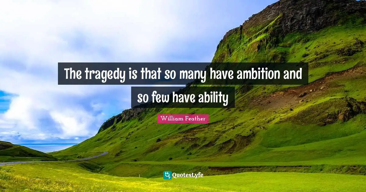 The tragedy is that so many have ambition and so few have ability