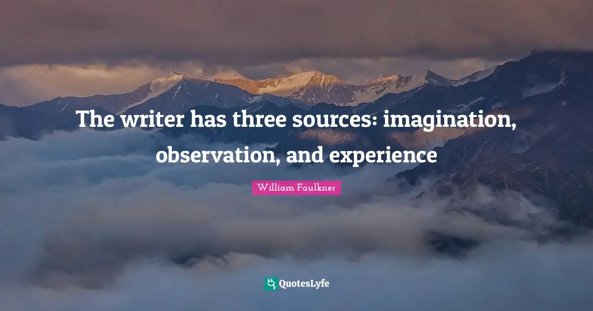 The writer has three sources: imagination, observation, and experience