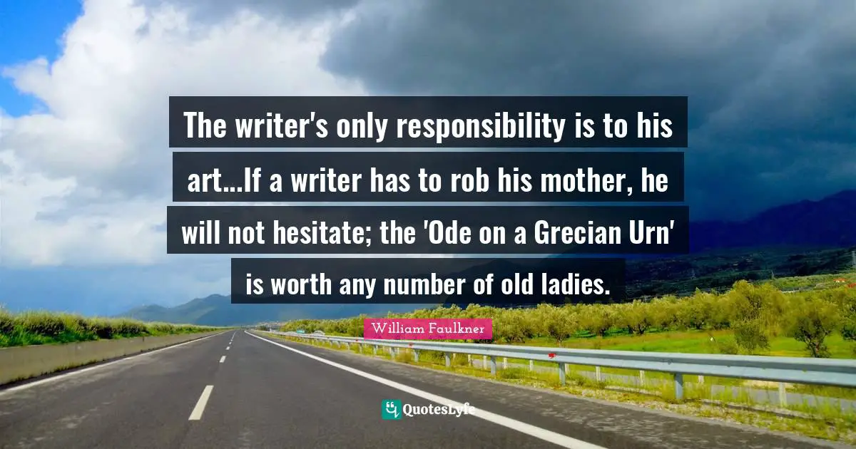 William Faulkner Quotes: "The writer's only responsibility is to his art...If a writer has to rob his mother, he will not hesitate; the 'Ode on a Grecian Urn' is worth any number of old ladies."
