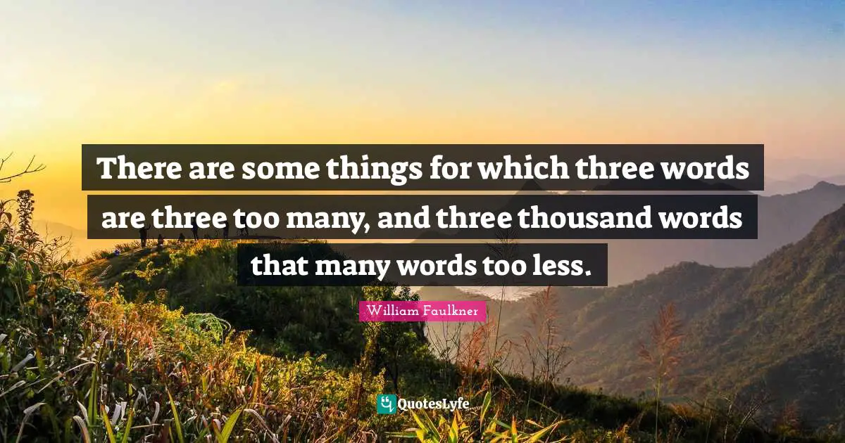 William Faulkner Quotes: "There are some things for which three words are three too many, and three thousand words that many words too less."
