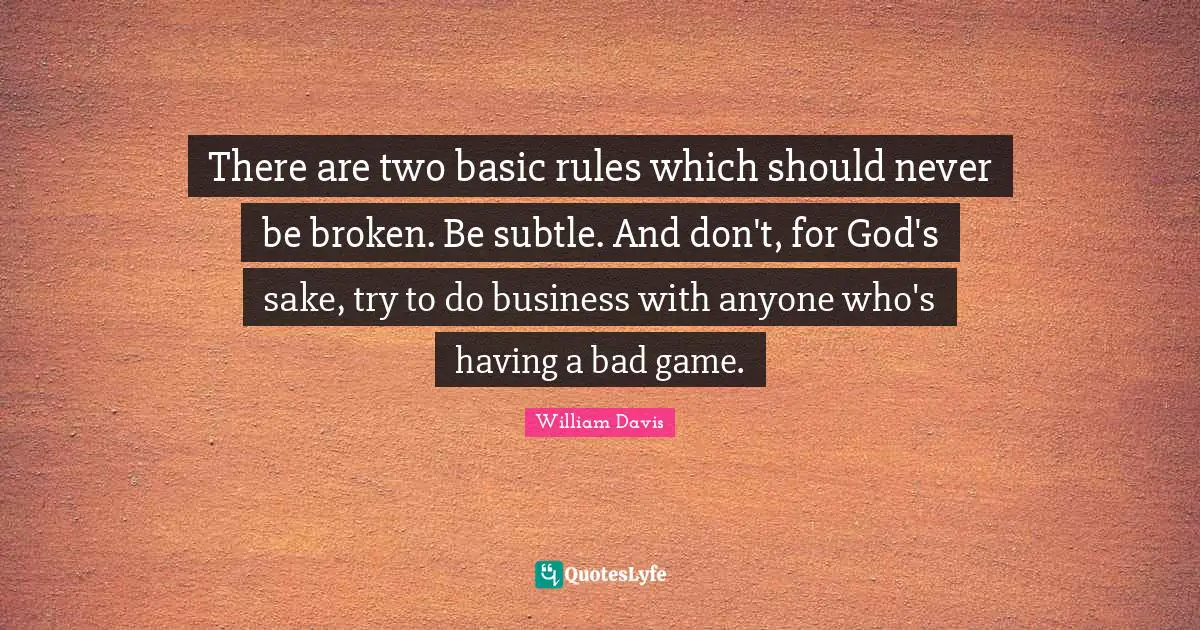 There are two basic rules which should never be broken. Be subtle. And don't, for God's sake, try to do business with anyone who's having a bad game.