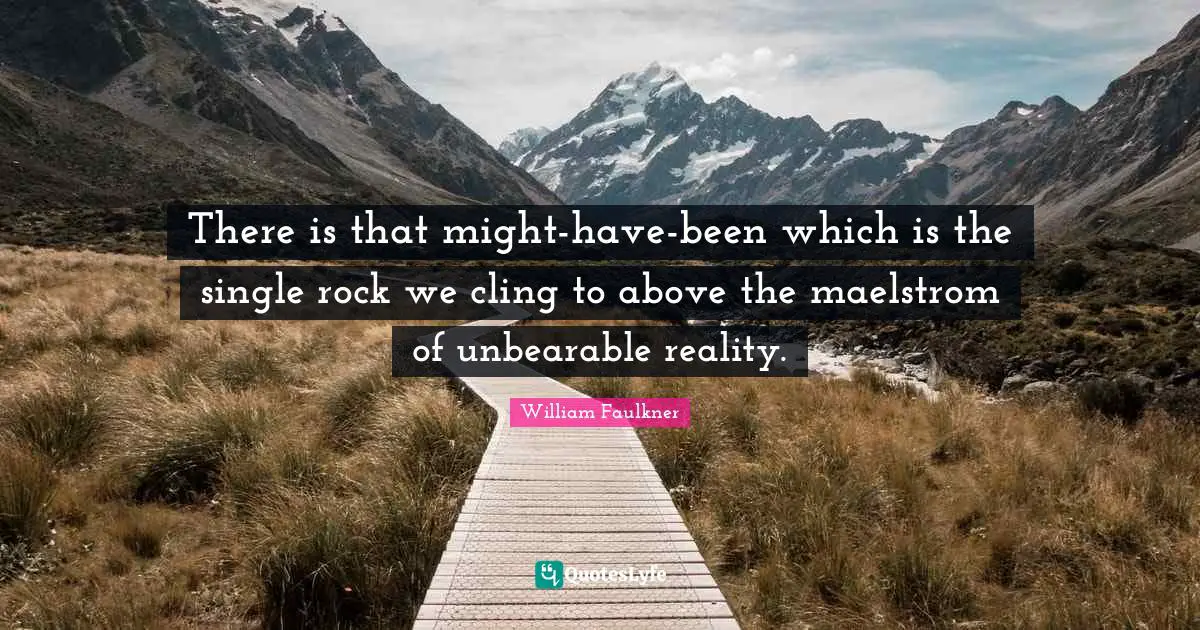 Unbearable Quotes: "There is that might-have-been which is the single rock we cling to above the maelstrom of unbearable reality."
