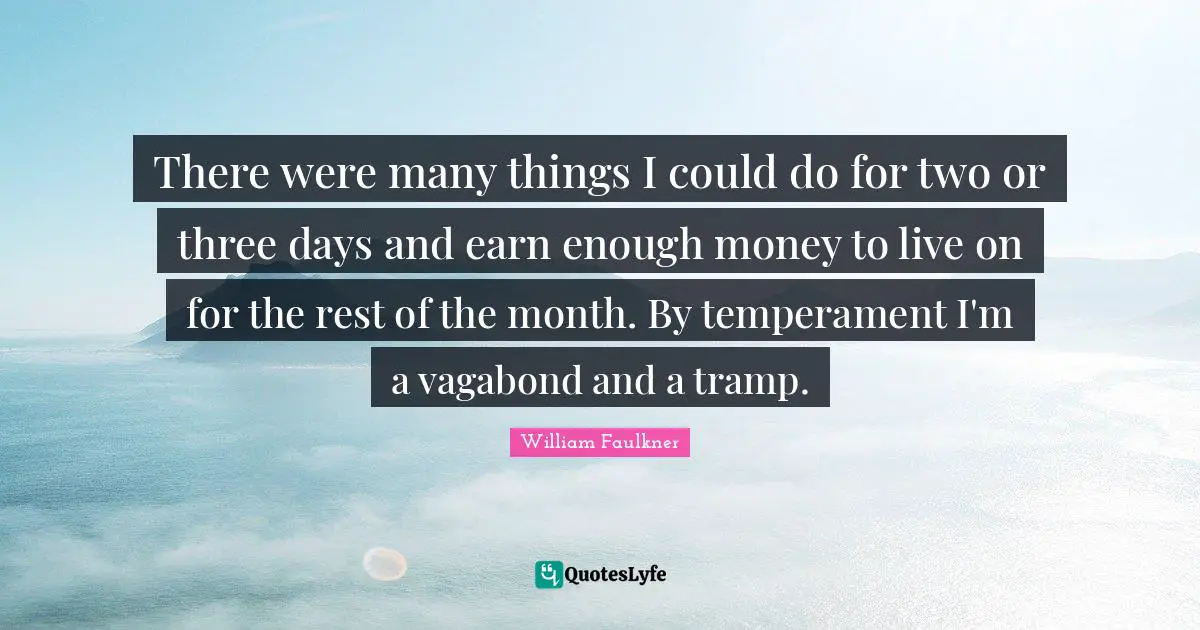 There were many things I could do for two or three days and earn enough money to live on for the rest of the month. By temperament I'm a vagabond and a tramp.
