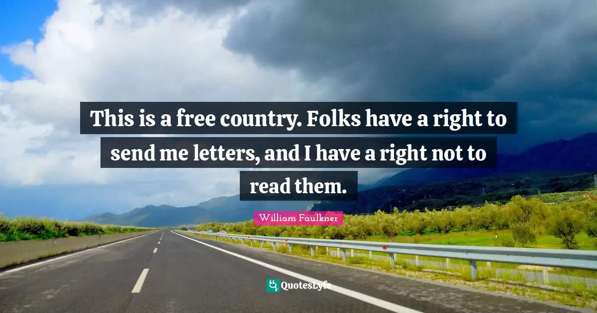 This is a free country. Folks have a right to send me letters, and I have a right not to read them.