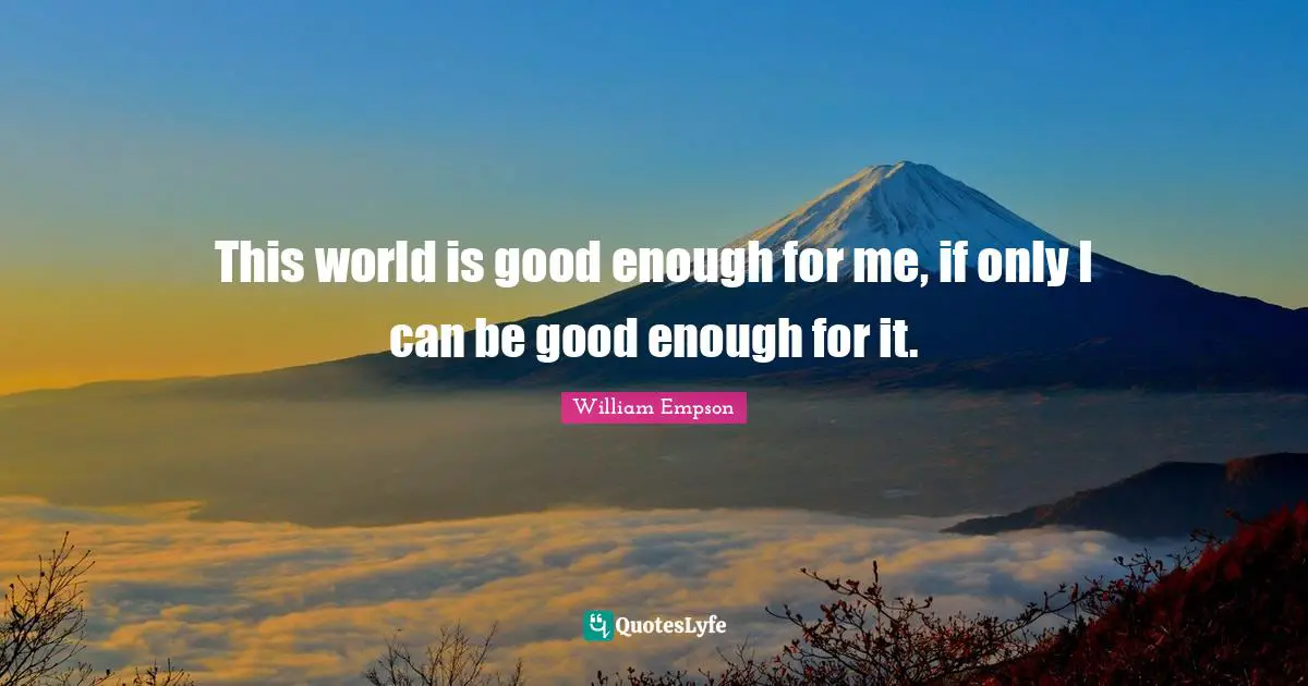 William Empson Quotes: "This world is good enough for me, if only I can be good enough for it."