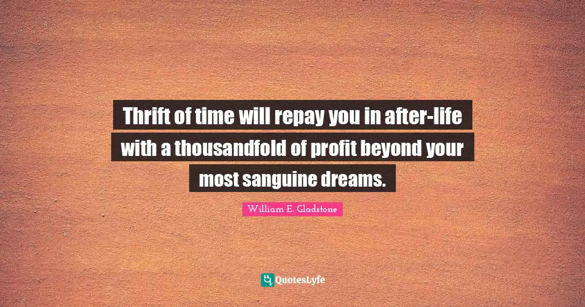 Thrift Quotes: "Thrift of time will repay you in after-life with a thousandfold of profit beyond your most sanguine dreams."