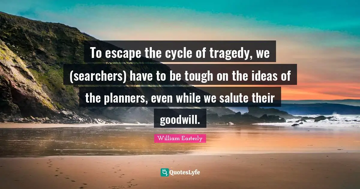 To escape the cycle of tragedy, we (searchers) have to be tough on the ideas of the planners, even while we salute their goodwill.
