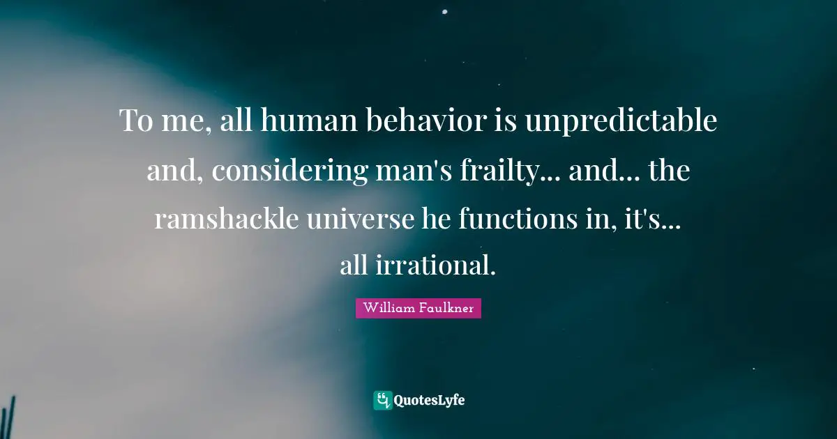 Human Behavior Quotes: "To me, all human behavior is unpredictable and, considering man's frailty... and... the ramshackle universe he functions in, it's... all irrational."