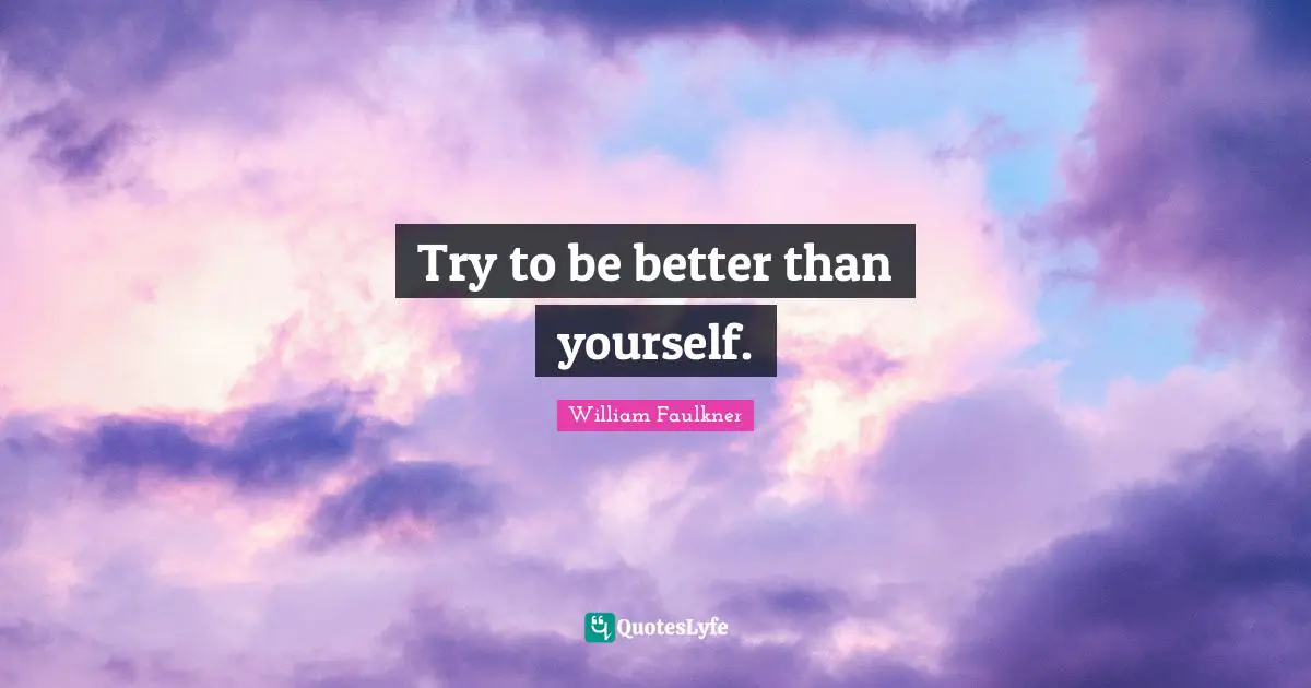 Try to be better than yourself.