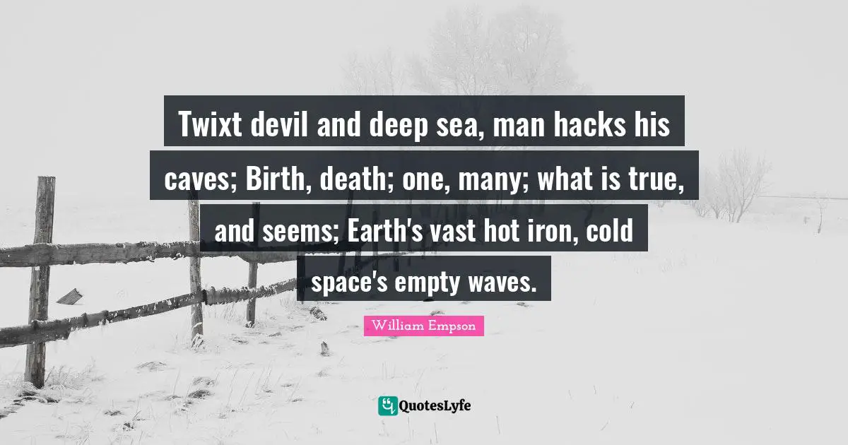 William Empson Quotes: "Twixt devil and deep sea, man hacks his caves; Birth, death; one, many; what is true, and seems; Earth's vast hot iron, cold space's empty waves."