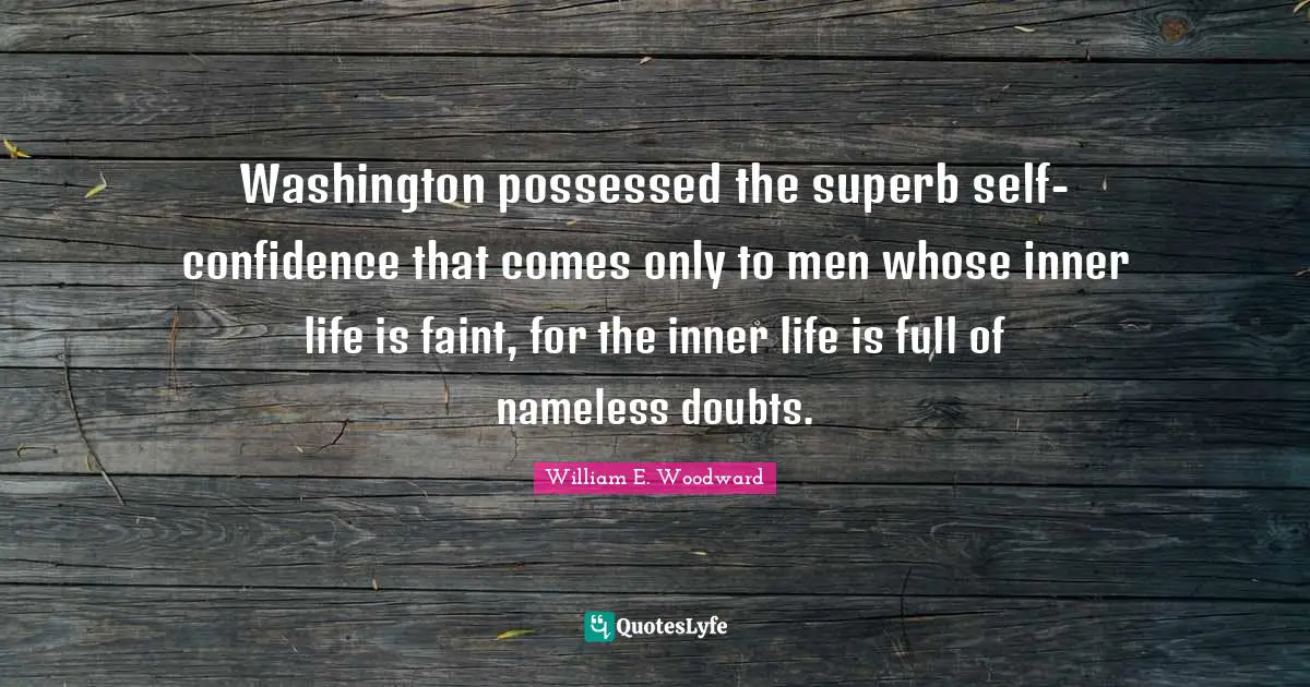 Washington possessed the superb self-confidence that comes only to men whose inner life is faint, for the inner life is full of nameless doubts.