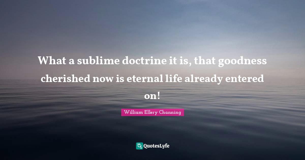 What a sublime doctrine it is, that goodness cherished now is eternal life already entered on!