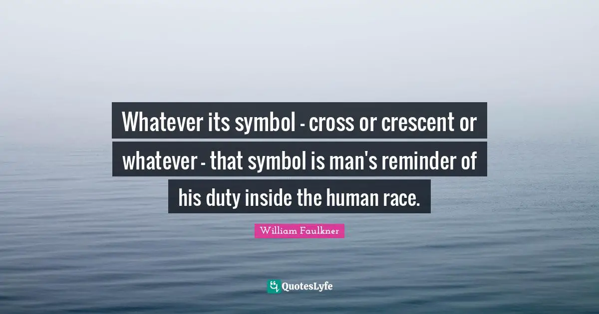 Whatever its symbol - cross or crescent or whatever - that symbol is man's reminder of his duty inside the human race.