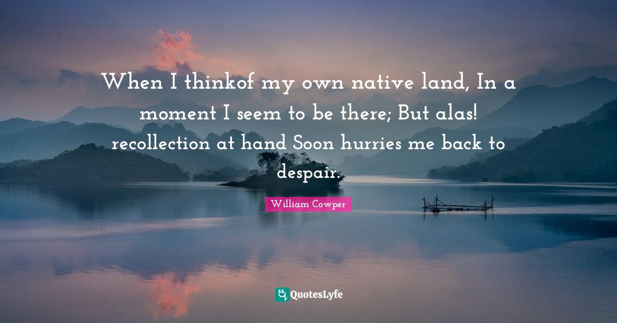 When I thinkof my own native land, In a moment I seem to be there; But