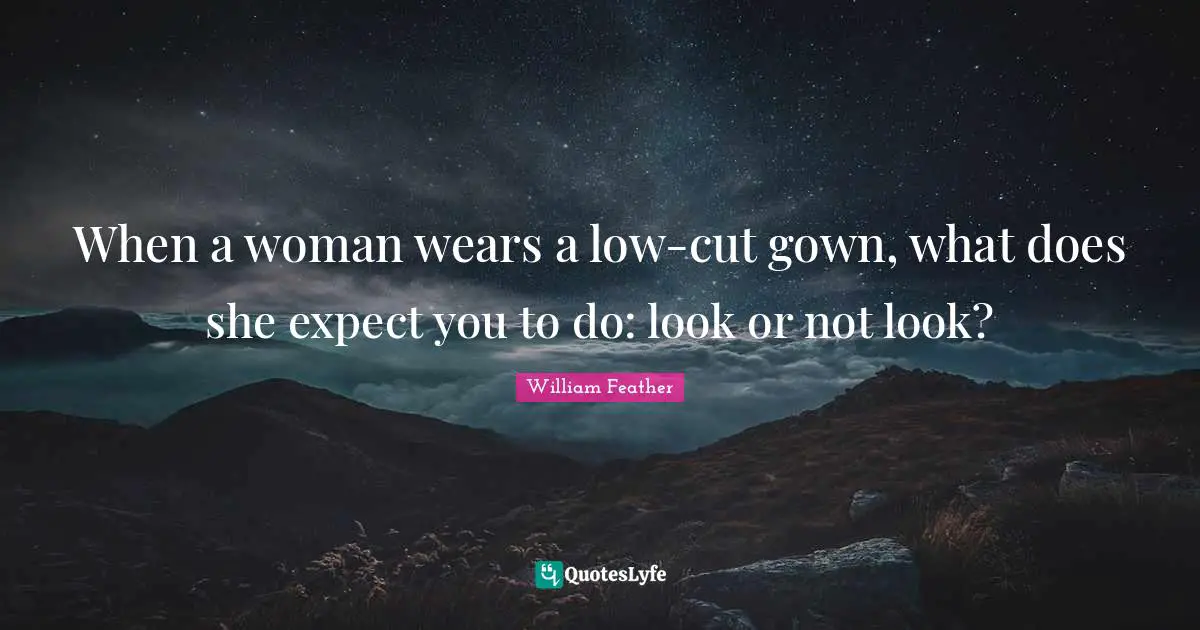 When a woman wears a low-cut gown, what does she expect you to do: look or not look?