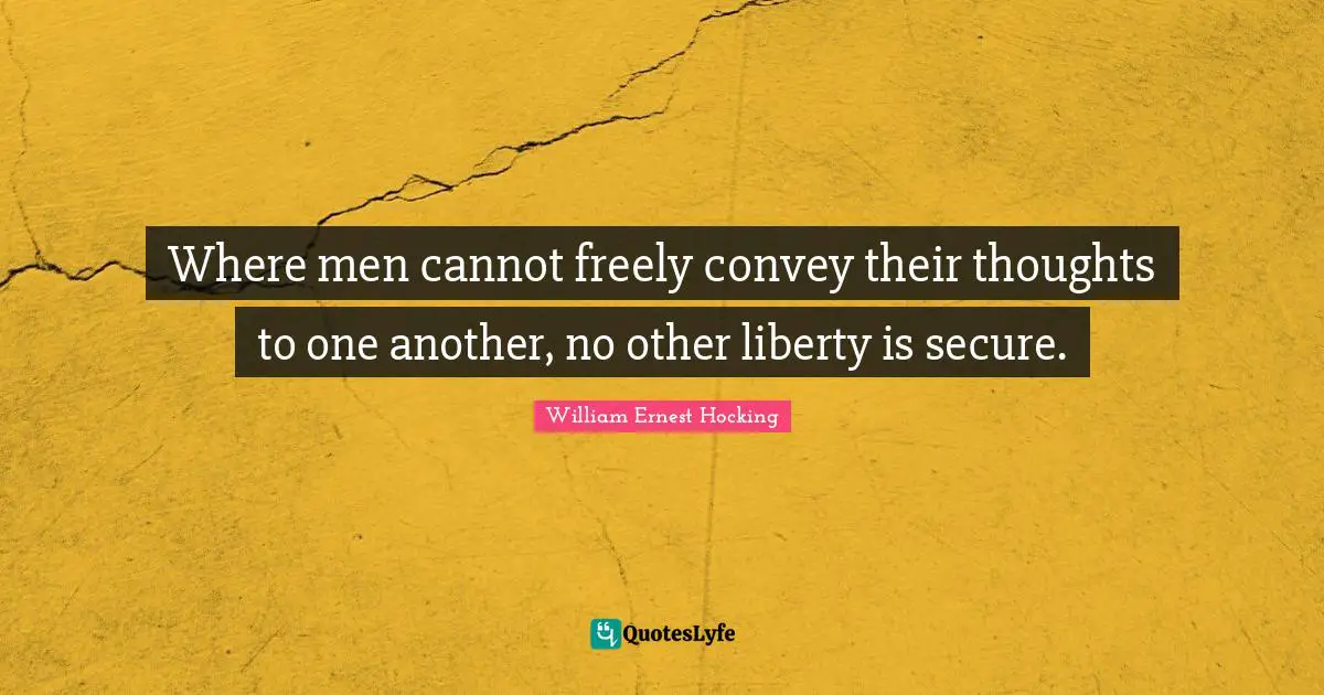 Where men cannot freely convey their thoughts to one another, no other liberty is secure.