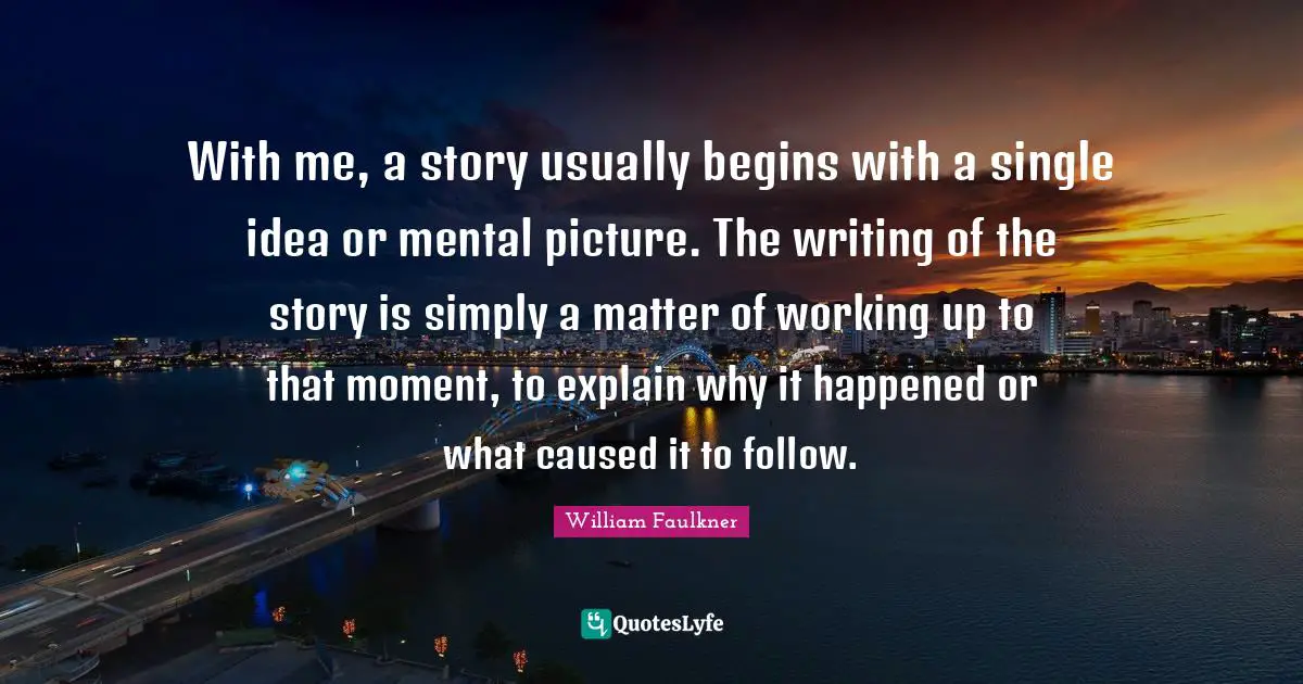 With me, a story usually begins with a single idea or mental picture. The writing of the story is simply a matter of working up to that moment, to explain why it happened or what caused it to follow.