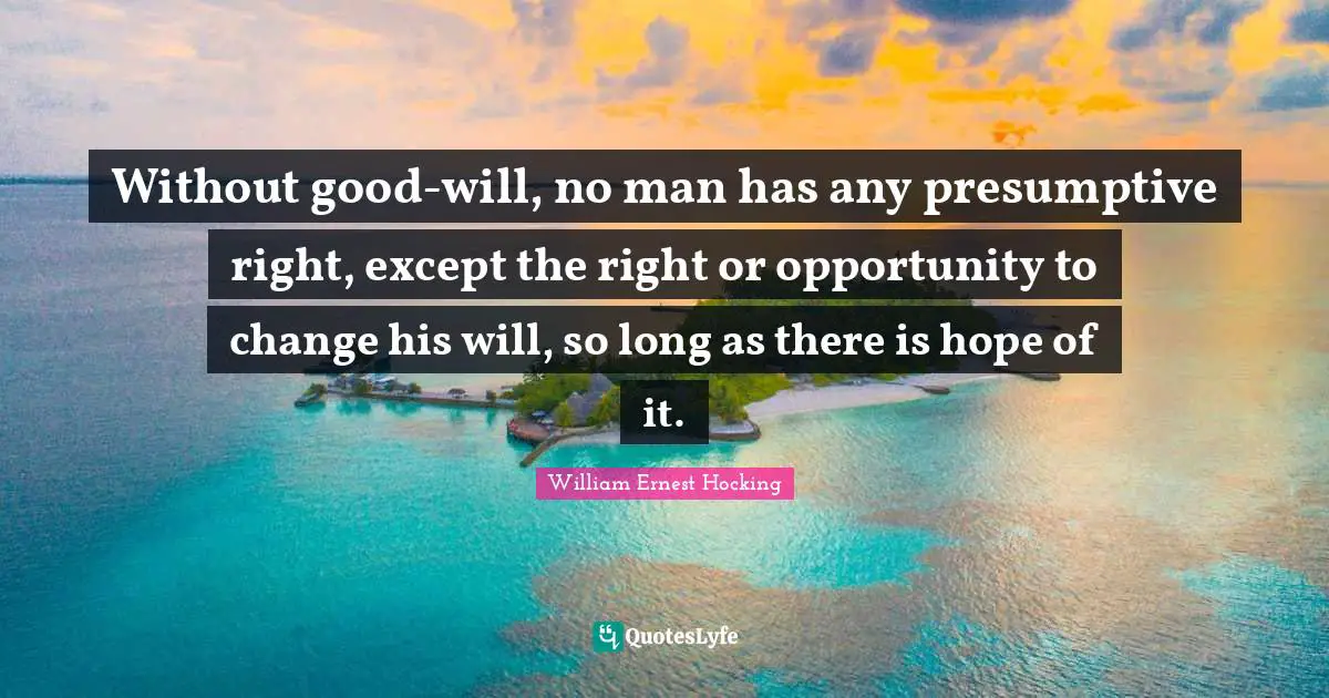 Without good-will, no man has any presumptive right, except the right or opportunity to change his will, so long as there is hope of it.