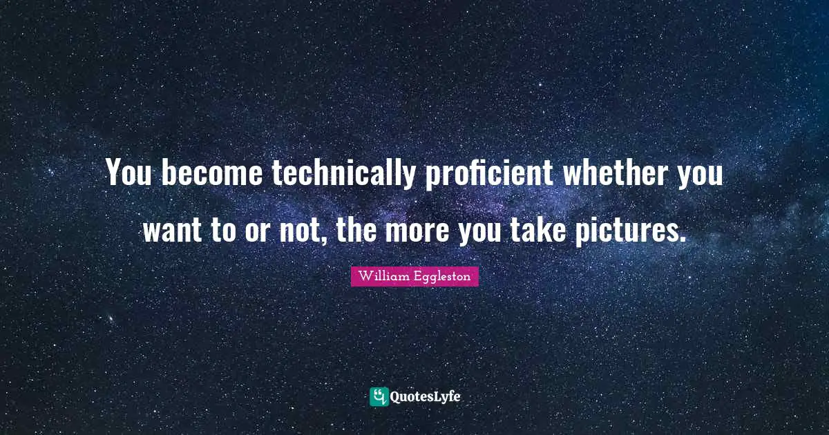 You become technically proficient whether you want to or not, the more you take pictures.