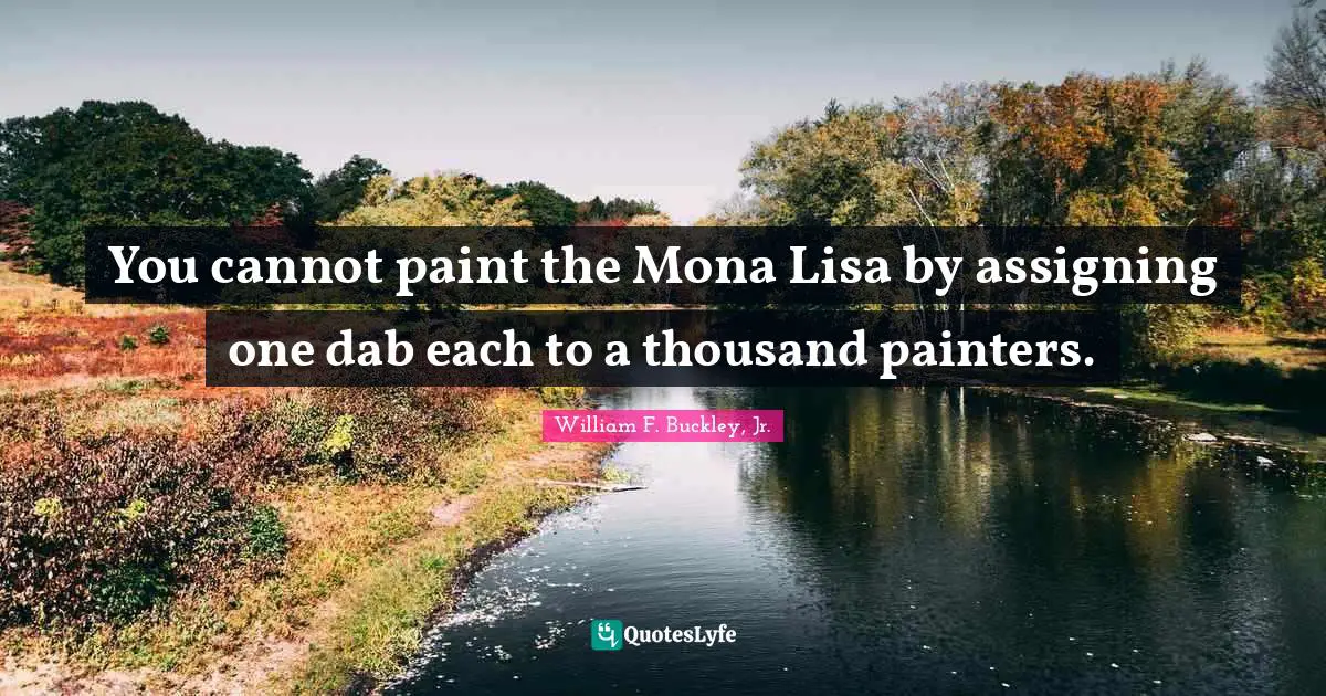 Accomplish Quotes: "You cannot paint the Mona Lisa by assigning one dab each to a thousand painters."