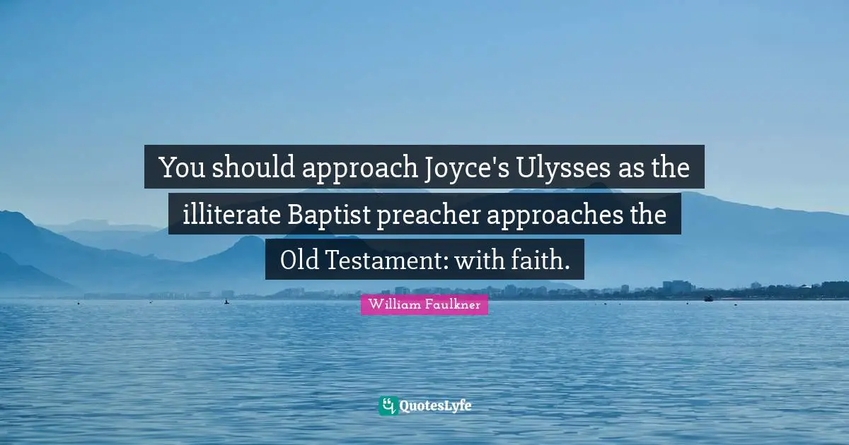 William Faulkner Quotes: "You should approach Joyce's Ulysses as the illiterate Baptist preacher approaches the Old Testament: with faith."