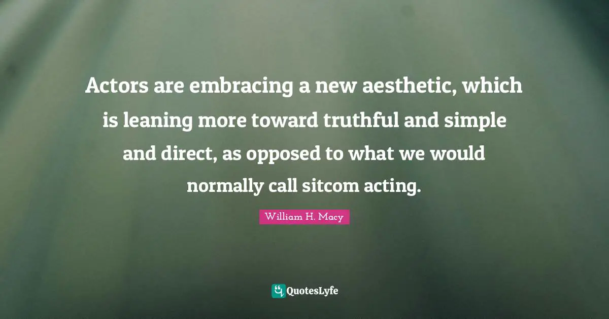 Sitcom Quotes: "Actors are embracing a new aesthetic, which is leaning more toward truthful and simple and direct, as opposed to what we would normally call sitcom acting."