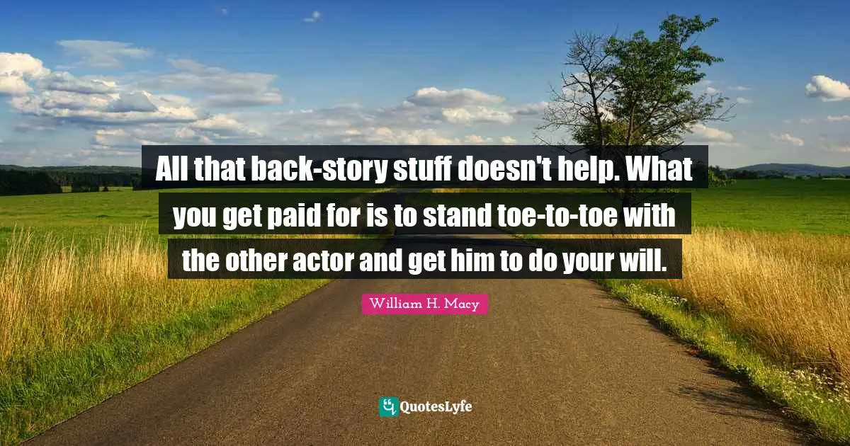 All that back-story stuff doesn't help. What you get paid for is to stand toe-to-toe with the other actor and get him to do your will.