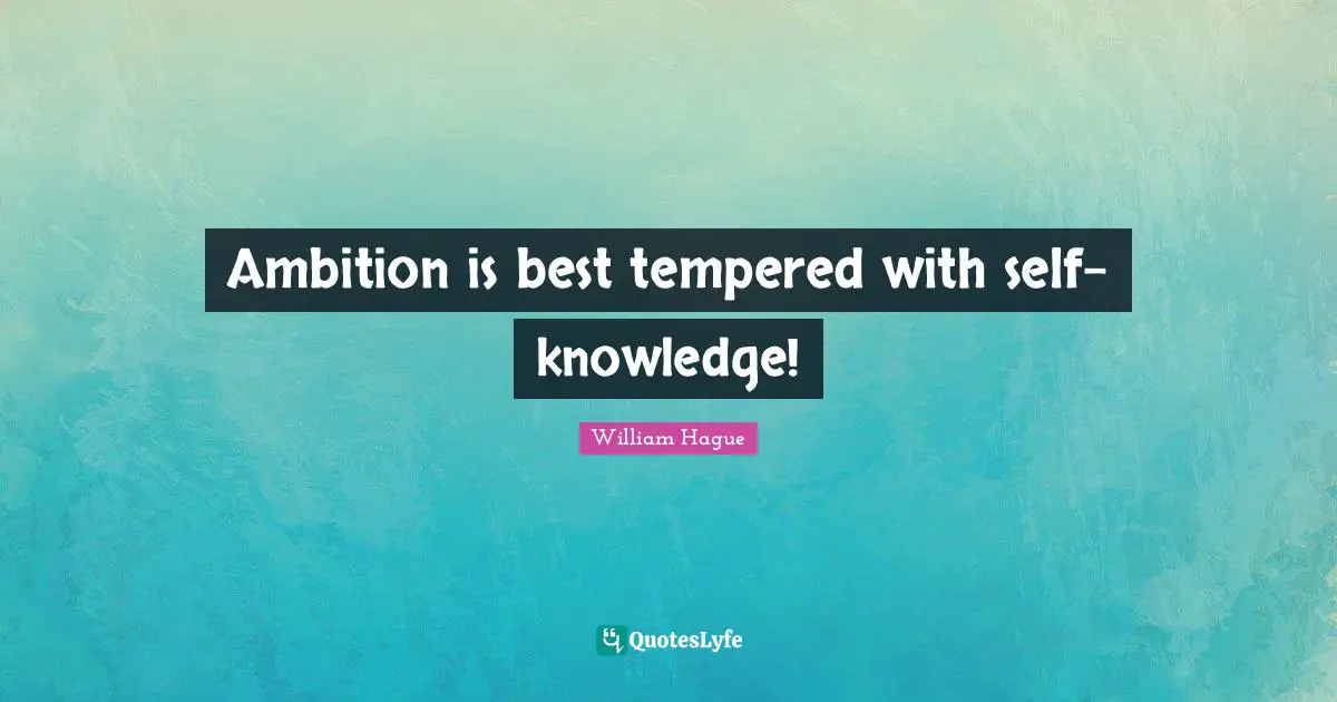 Self Knowledge Quotes: "Ambition is best tempered with self-knowledge!"