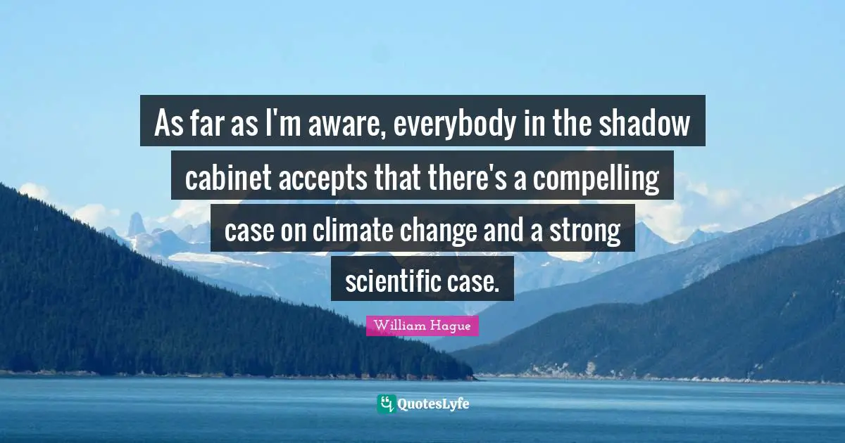 As far as I'm aware, everybody in the shadow cabinet accepts that there's a compelling case on climate change and a strong scientific case.