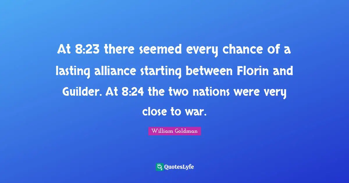 At 8:23 there seemed every chance of a lasting alliance starting between Florin and Guilder. At 8:24 the two nations were very close to war.