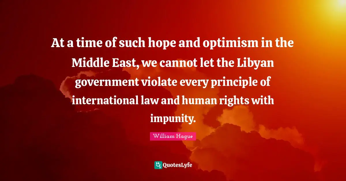 At a time of such hope and optimism in the Middle East, we cannot let the Libyan government violate every principle of international law and human rights with impunity.